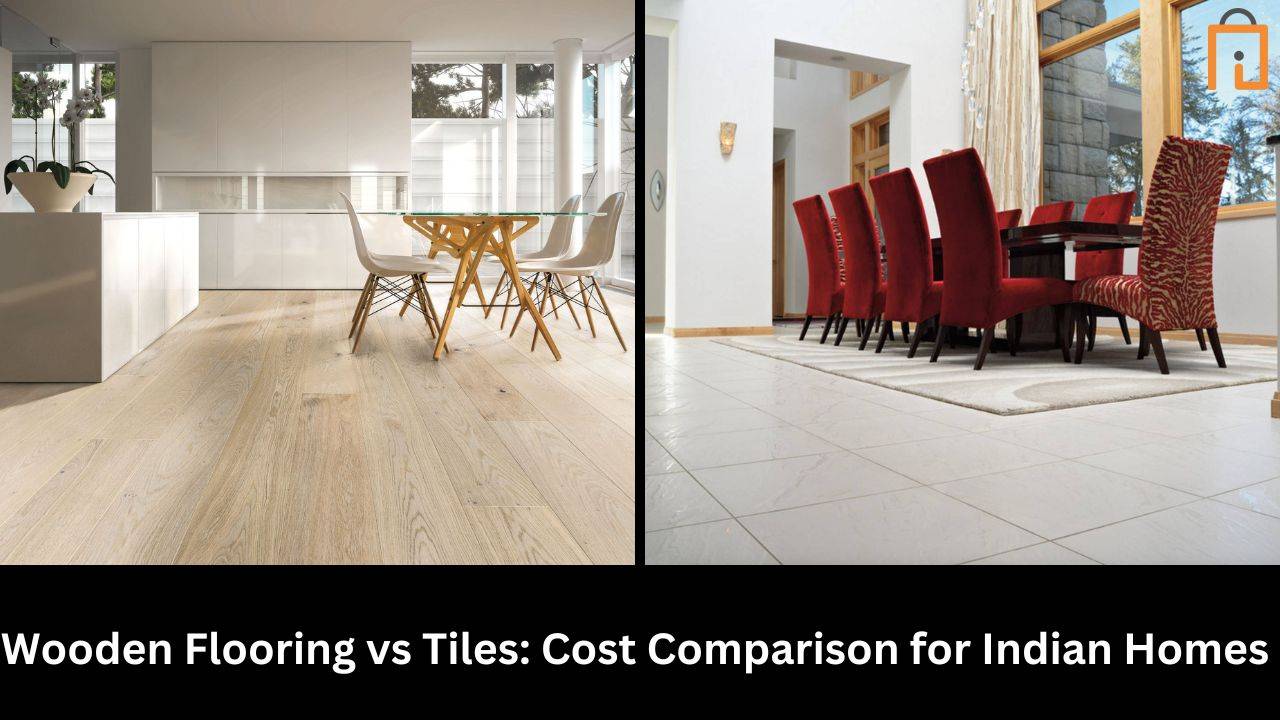 Wooden Flooring vs Tiles: Cost Comparison for Indian Homes