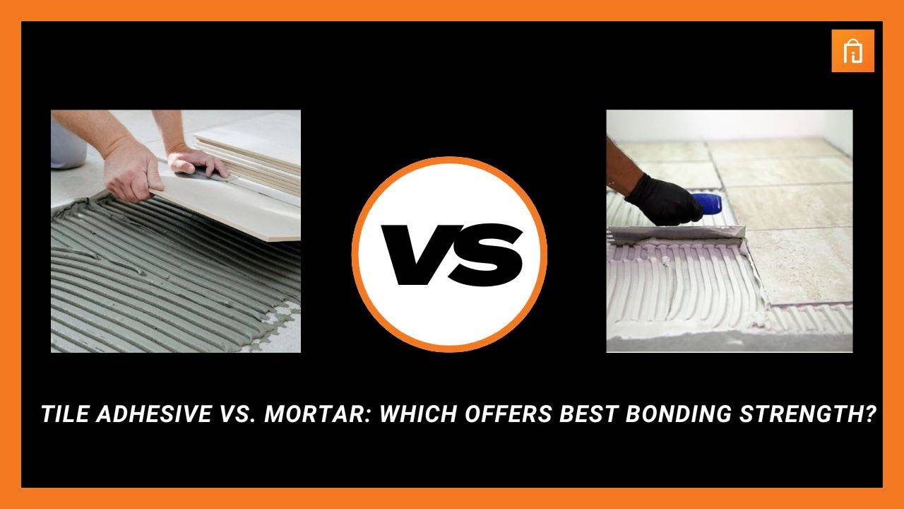 Tile Adhesive vs. Mortar: Which Offers Best Bonding Strength?