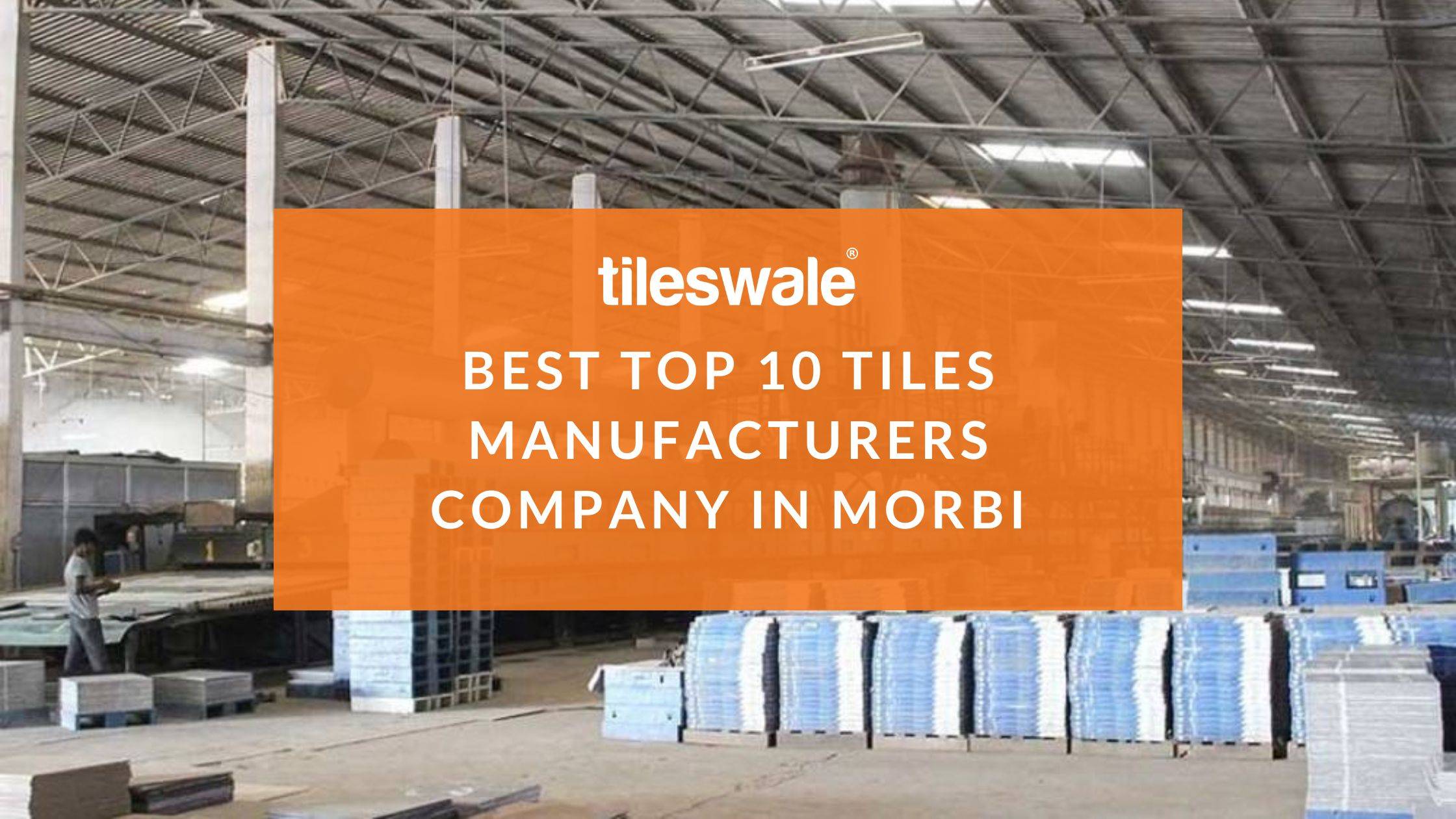 Best Top 10 Tiles Manufacturers Company in Morbi | Tileswale